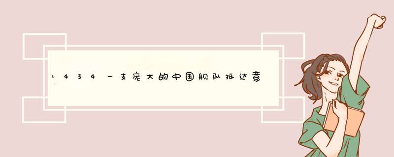 1434一支庞大的中国舰队抵达意大利并点燃文化复兴之火 这书怎么写乱乱的啊 看不懂啊,第1张